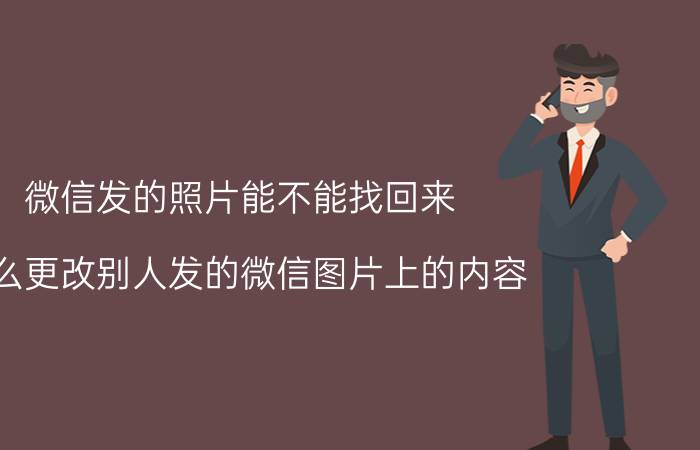 微信发的照片能不能找回来 怎么更改别人发的微信图片上的内容？